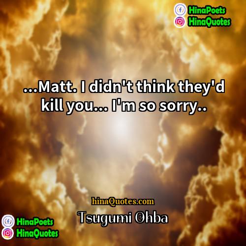 Tsugumi Ohba Quotes | ...Matt. I didn't think they'd kill you...